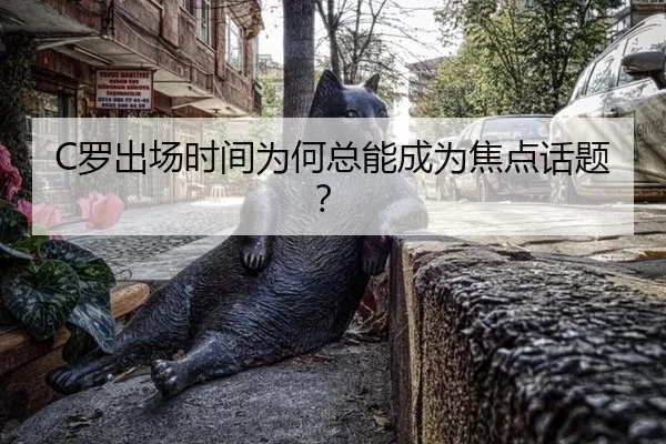 C罗出场时间为何总能成为焦点话题？